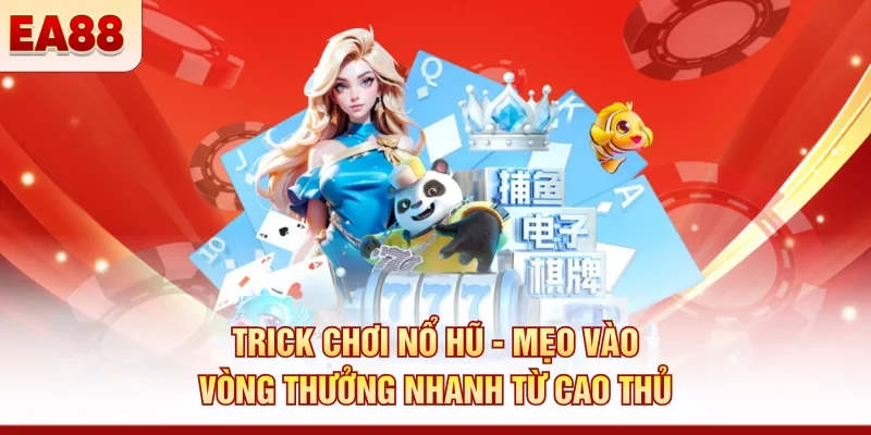 Trick chơi nổ hũ - Mẹo vào vòng thưởng nhanh từ cao thủ